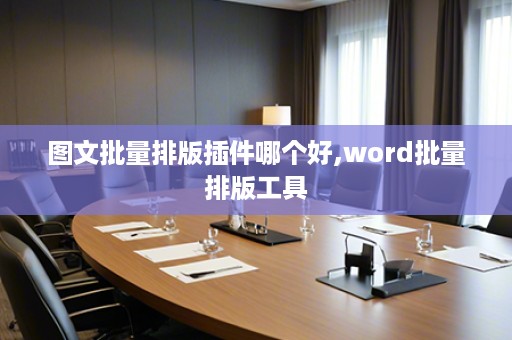 图文批量排版插件哪个好,word批量排版工具